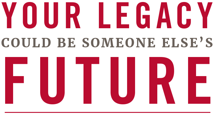 Your Legacy Could be Someone Else's Future Your Legacy Could be Someone Else's Future